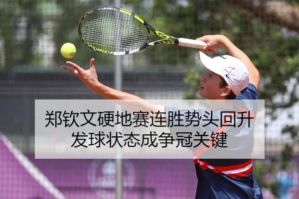 郑钦文硬地赛连胜势头回升 发球状态成争冠关键